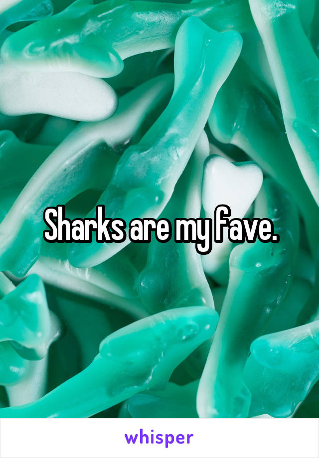 Sharks are my fave.