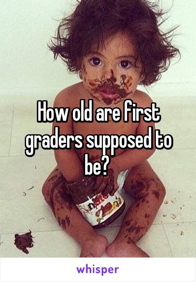 How old are first graders supposed to be? 