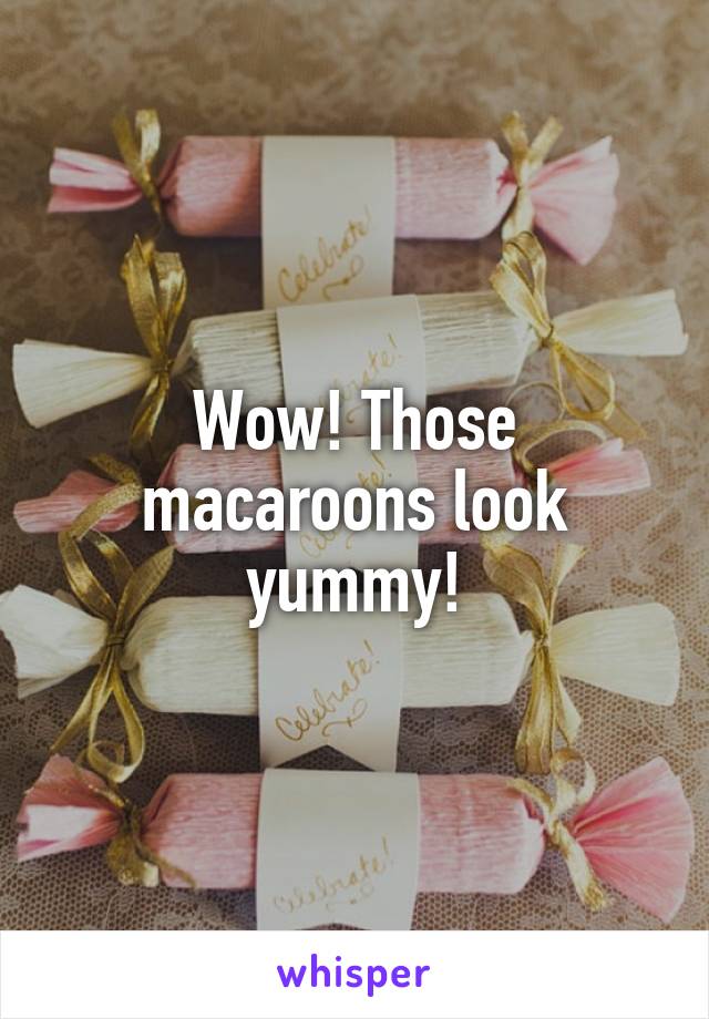 Wow! Those macaroons look yummy!