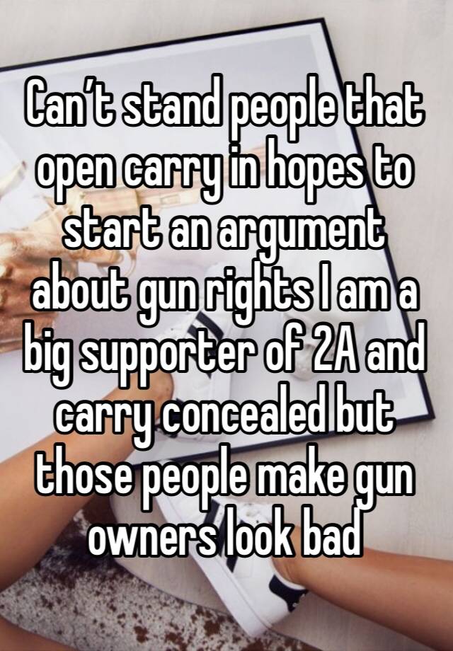 Can’t stand people that open carry in hopes to start an argument about gun rights I am a big supporter of 2A and carry concealed but those people make gun owners look bad