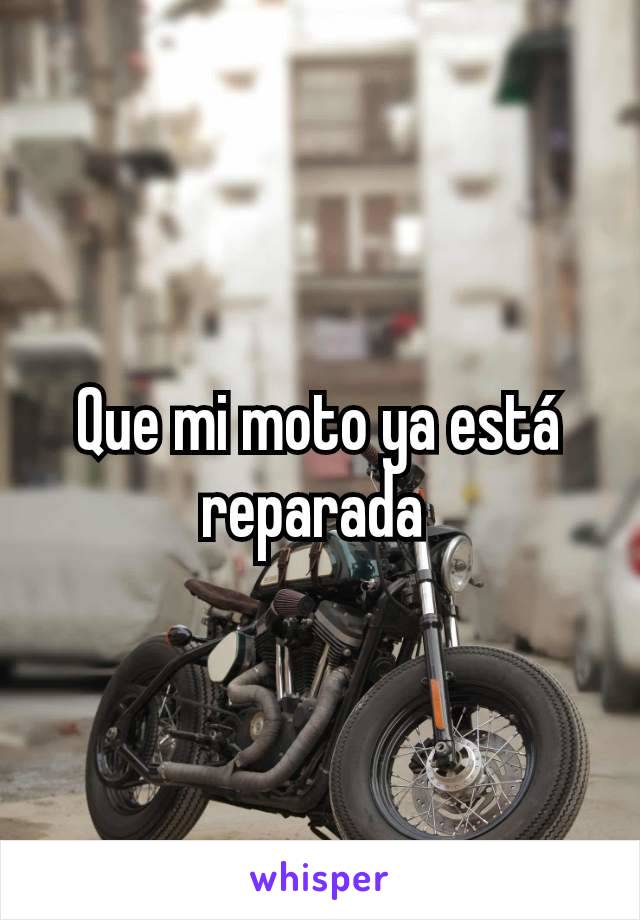 Que mi moto ya está reparada 