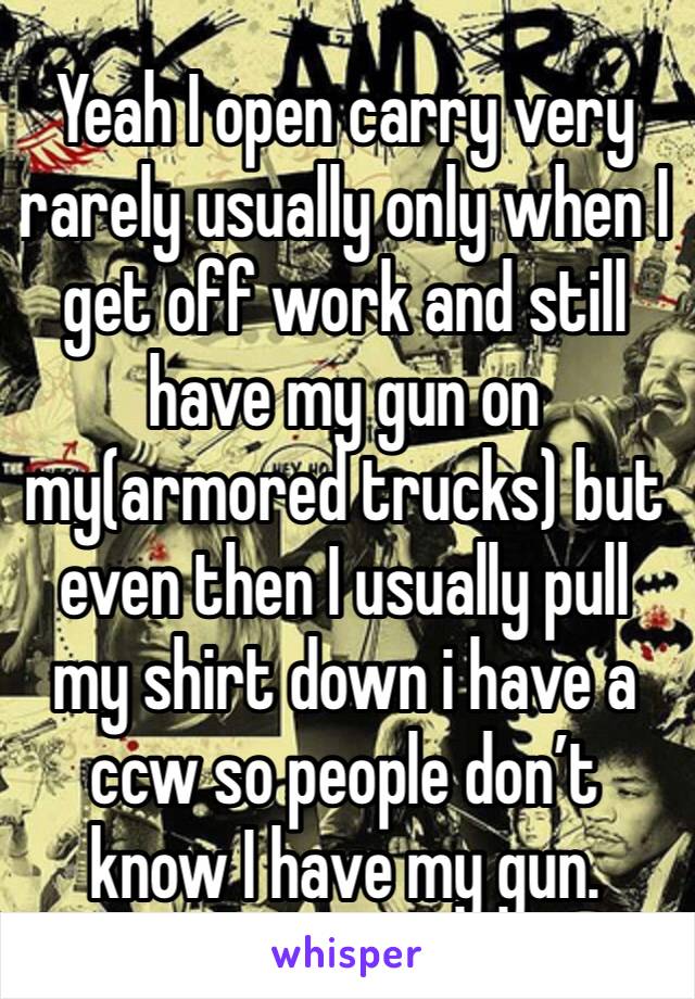 Yeah I open carry very rarely usually only when I get off work and still have my gun on my(armored trucks) but even then I usually pull my shirt down i have a ccw so people don’t know I have my gun.