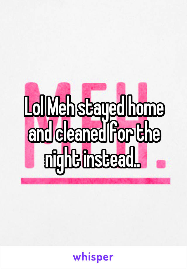 Lol Meh stayed home and cleaned for the night instead.. 