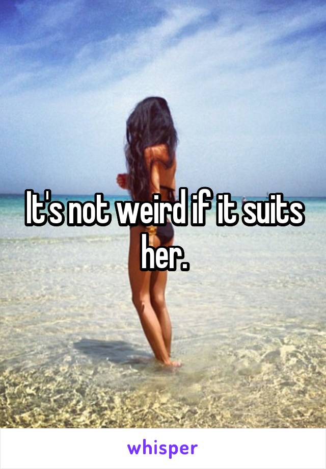 It's not weird if it suits her.