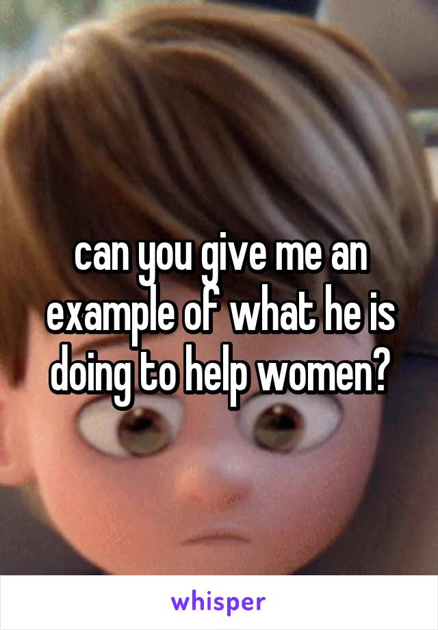 can you give me an example of what he is doing to help women?