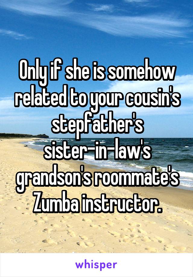 Only if she is somehow related to your cousin's stepfather's sister-in-law's grandson's roommate's Zumba instructor.