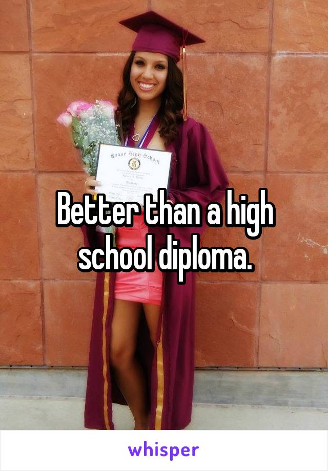 Better than a high school diploma.