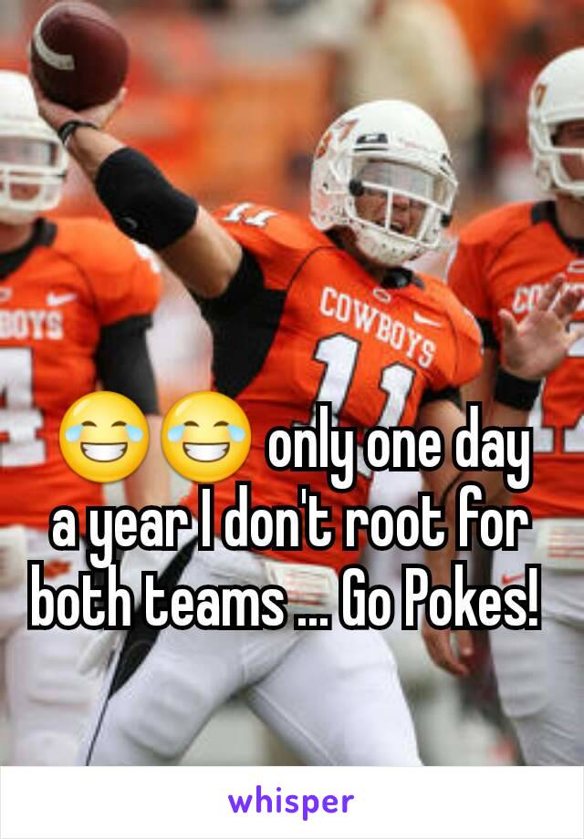 😂😂 only one day a year I don't root for both teams ... Go Pokes! 