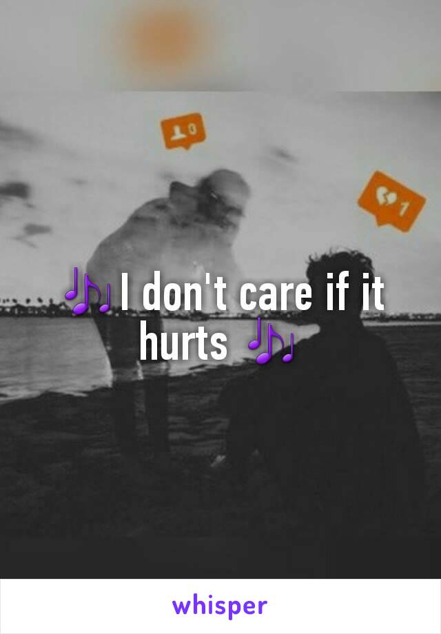 🎶I don't care if it hurts 🎶
