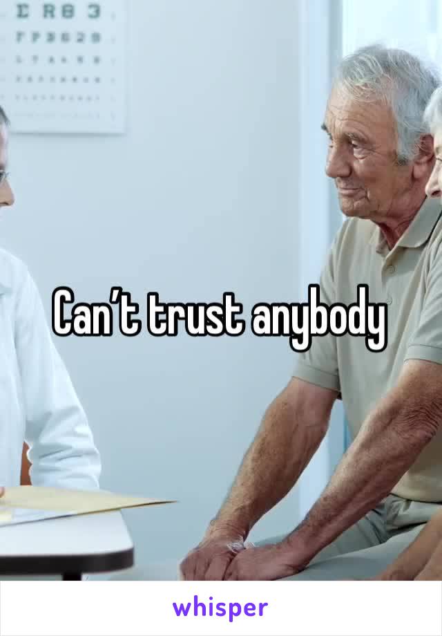 Can’t trust anybody 