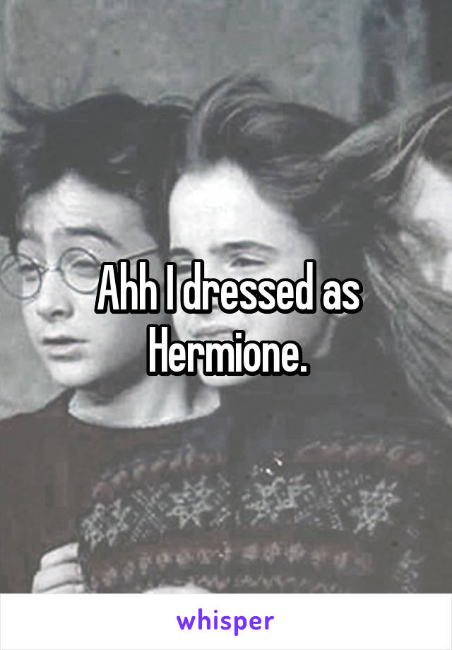 Ahh I dressed as Hermione.