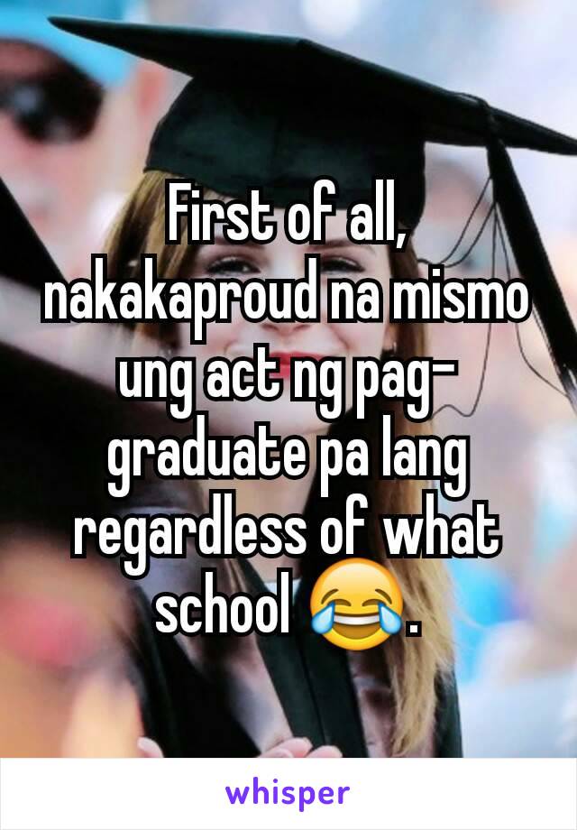 First of all, nakakaproud na mismo ung act ng pag-graduate pa lang regardless of what school 😂.