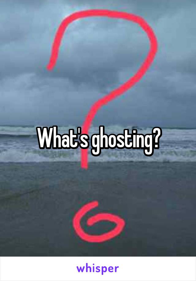 What's ghosting?