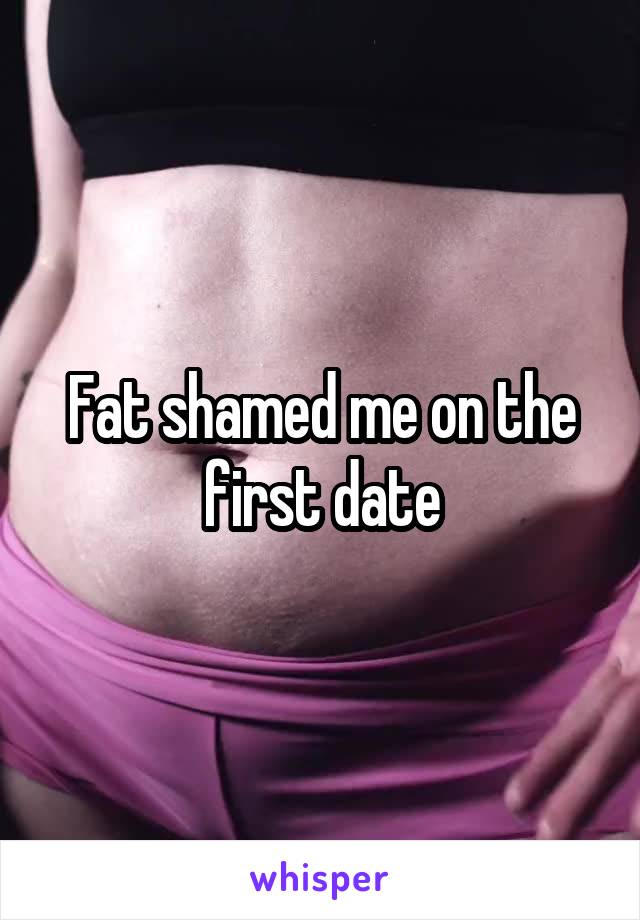 Fat shamed me on the first date