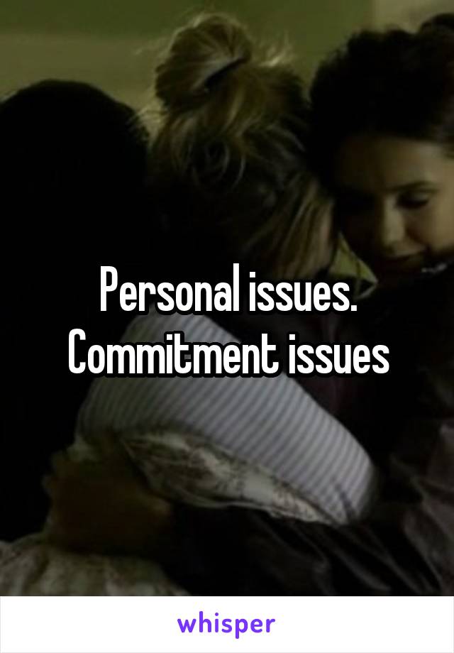 Personal issues. Commitment issues