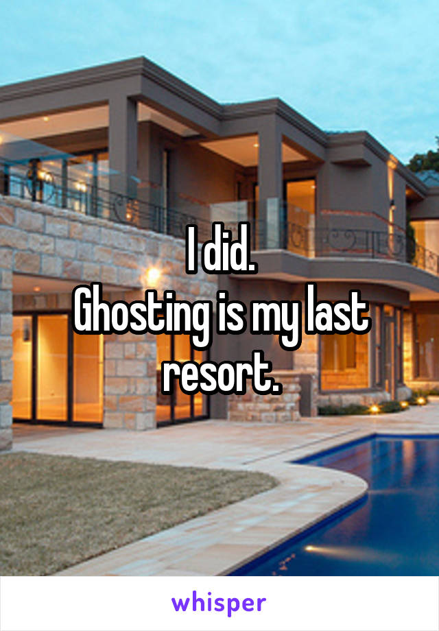 I did.
Ghosting is my last resort.