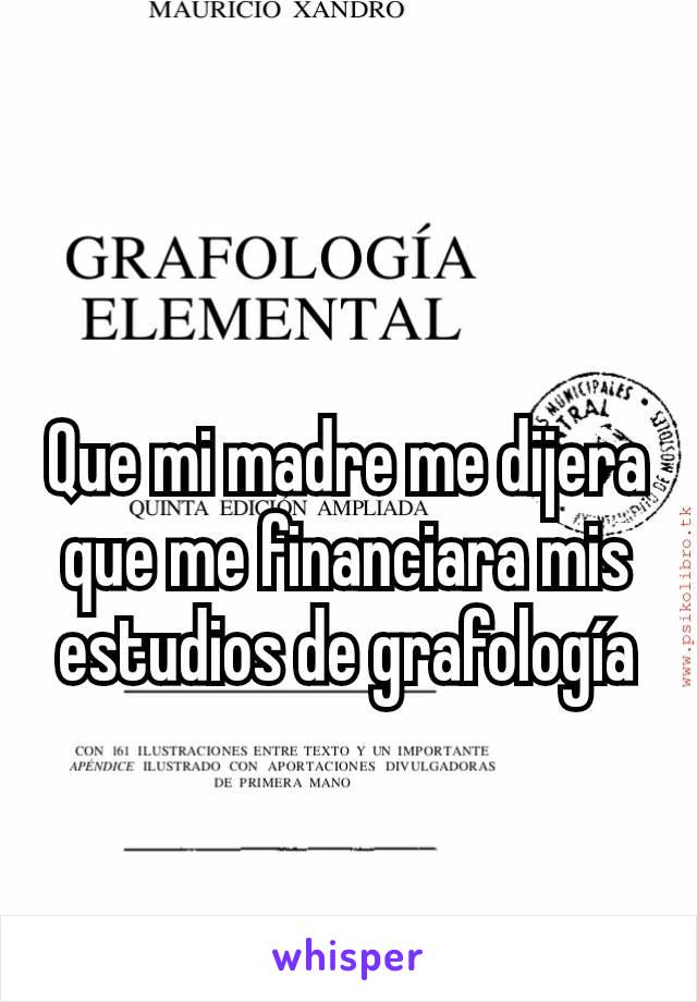 Que mi madre me dijera que me financiara mis estudios de grafología