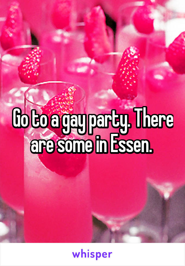 Go to a gay party. There are some in Essen. 