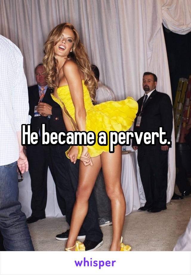 He became a pervert.