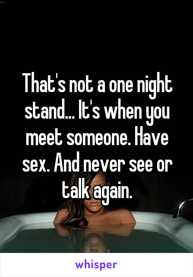 That's not a one night stand... It's when you meet someone. Have sex. And never see or talk again.