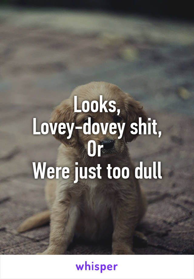 Looks,
Lovey-dovey shit,
Or 
Were just too dull