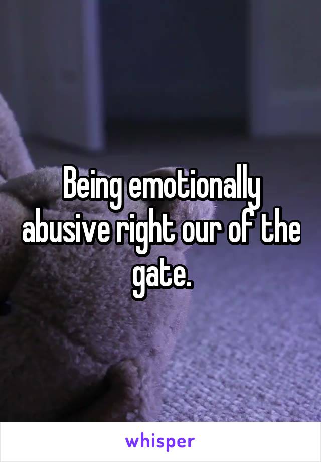 Being emotionally abusive right our of the gate.