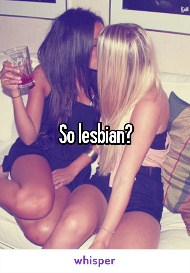 So lesbian?