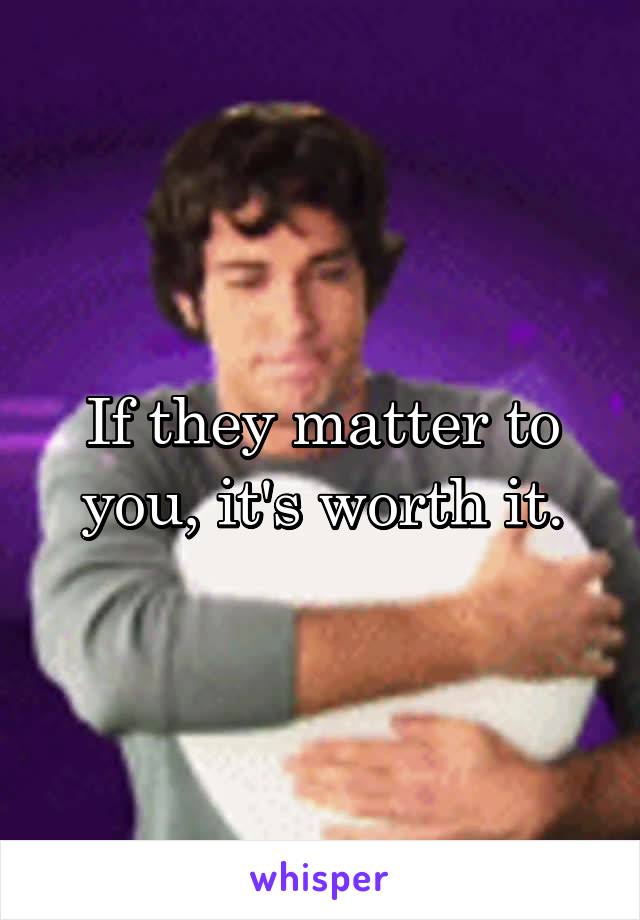 If they matter to you, it's worth it.