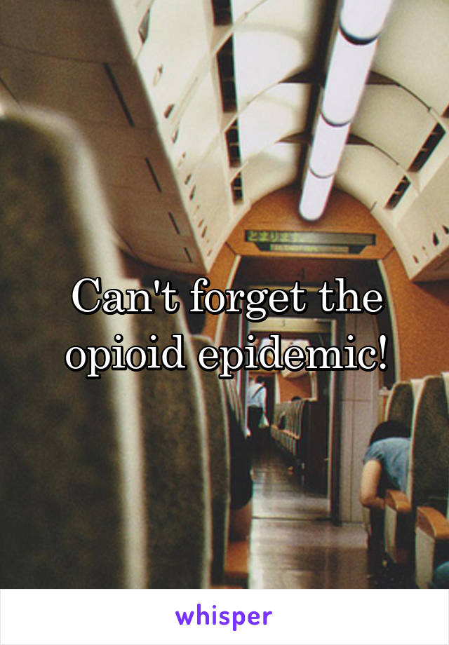 Can't forget the opioid epidemic!