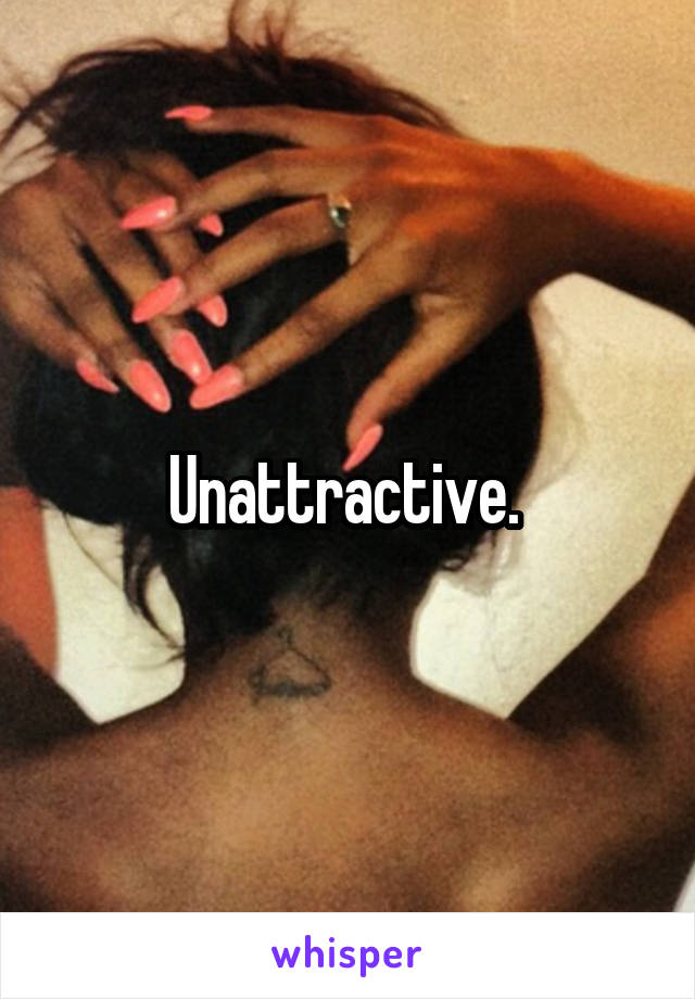 Unattractive. 