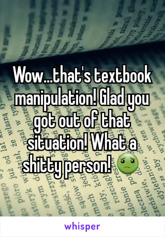 Wow...that's textbook manipulation! Glad you got out of that situation! What a shitty person! 🤢