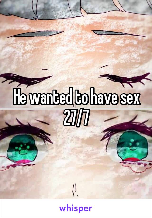 He wanted to have sex 27/7