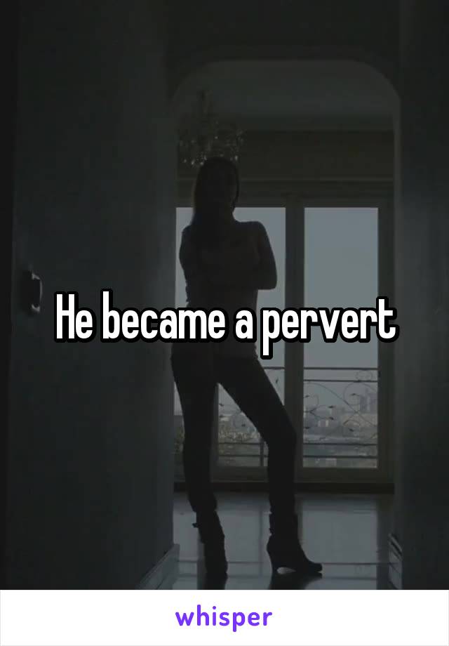 He became a pervert