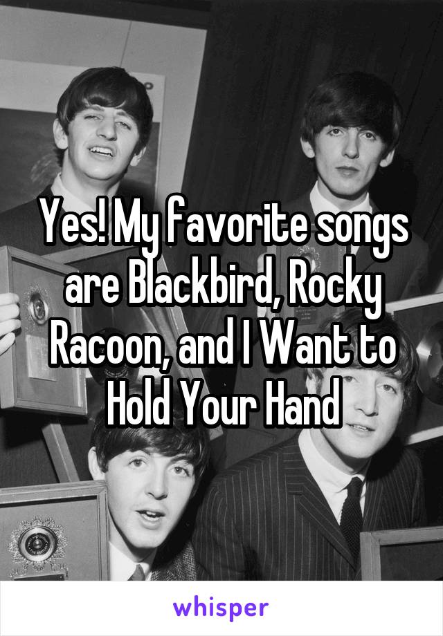 Yes! My favorite songs are Blackbird, Rocky Racoon, and I Want to Hold Your Hand