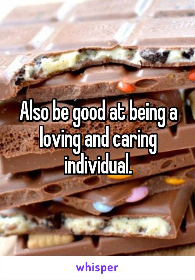 Also be good at being a loving and caring individual.