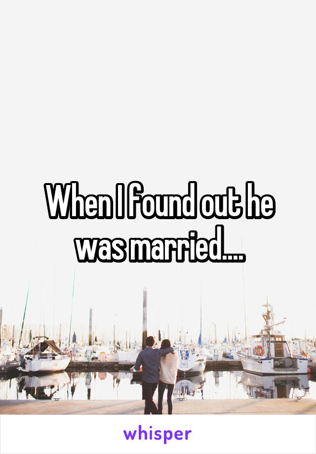 When I found out he was married....