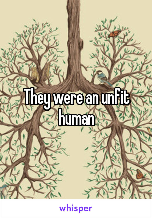 They were an unfit human