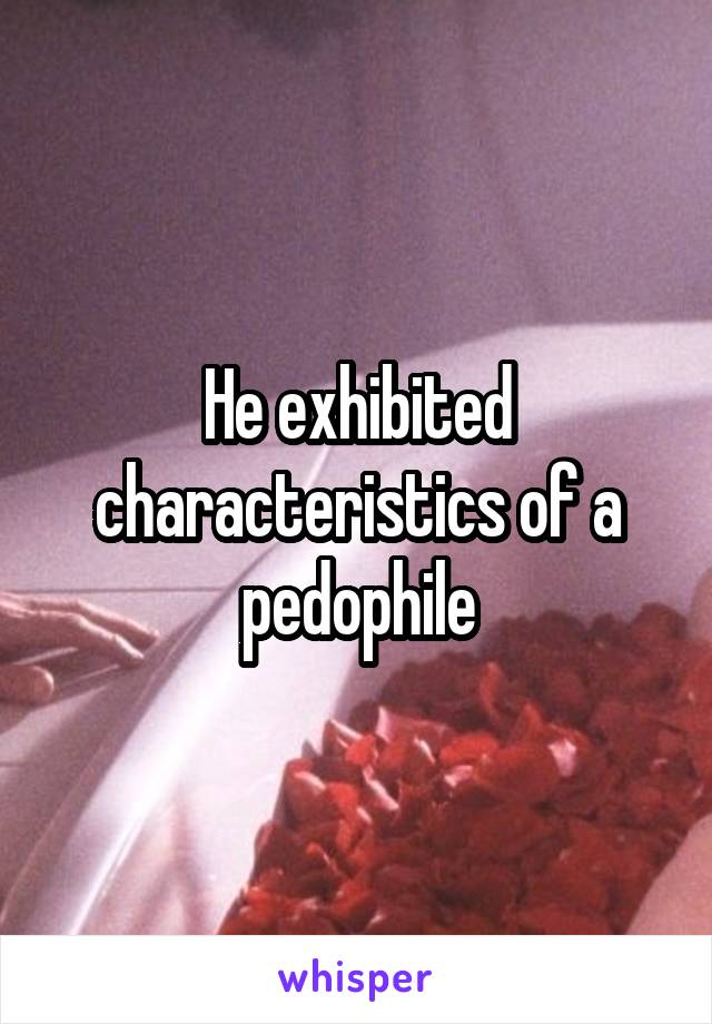 He exhibited characteristics of a pedophile