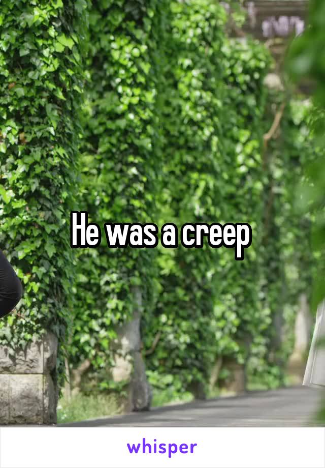 He was a creep 