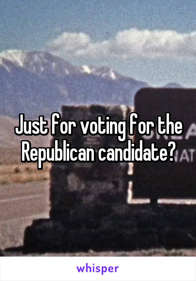 Just for voting for the Republican candidate?