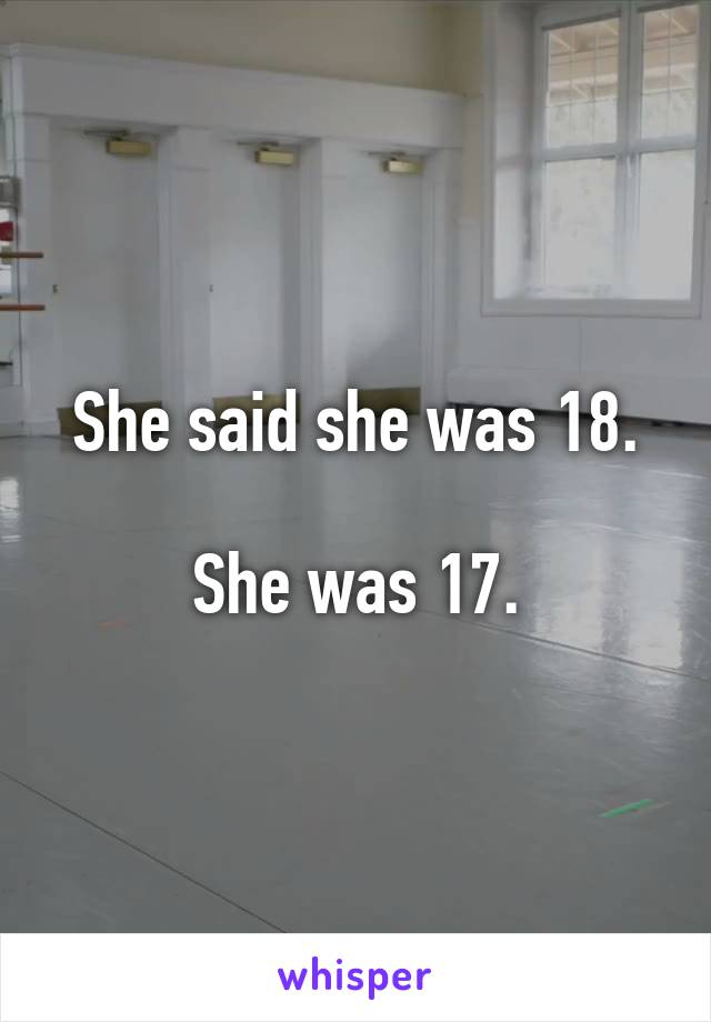 She said she was 18.

She was 17.