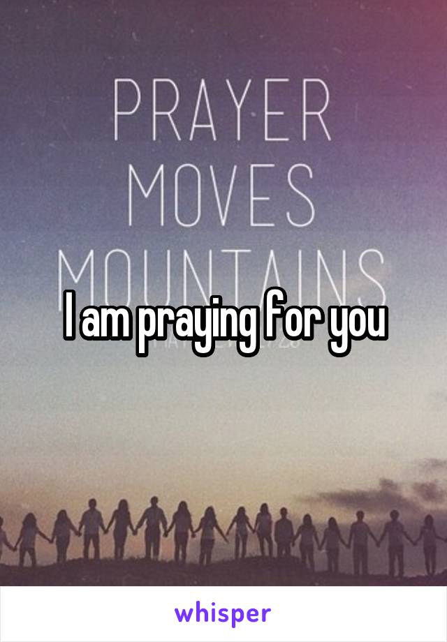 I am praying for you