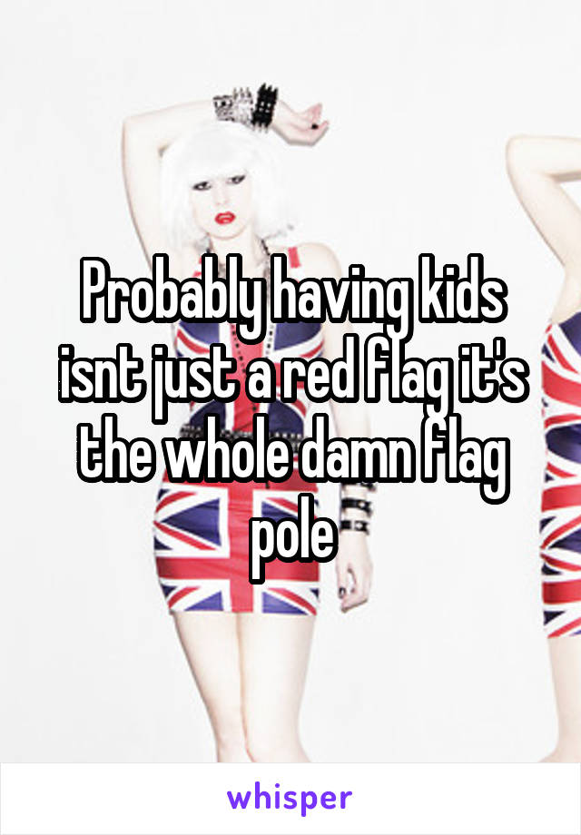 Probably having kids isnt just a red flag it's the whole damn flag pole