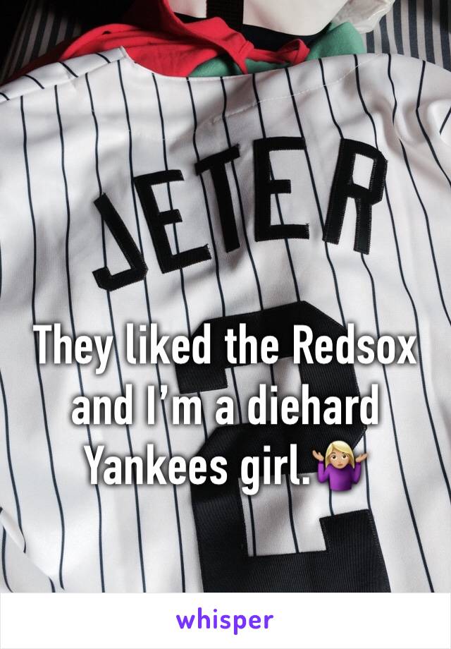 They liked the Redsox and I’m a diehard Yankees girl.🤷🏼‍♀️