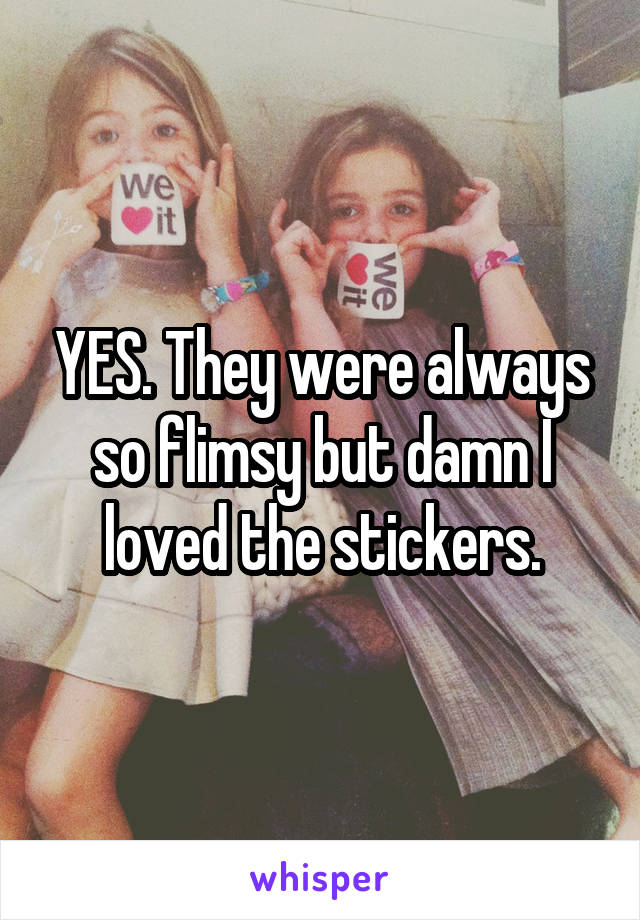 YES. They were always so flimsy but damn I loved the stickers.