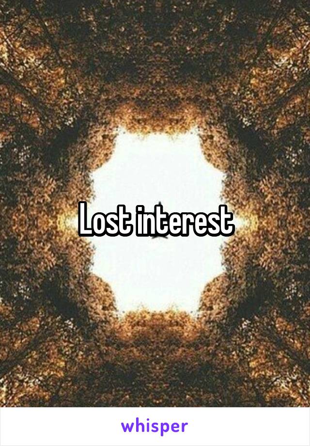 Lost interest