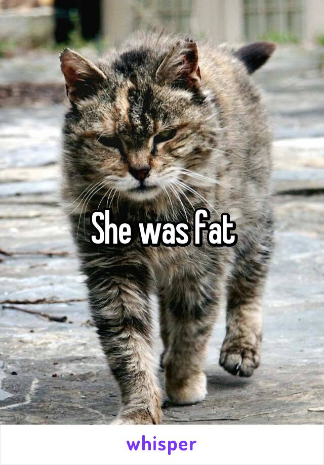 She was fat