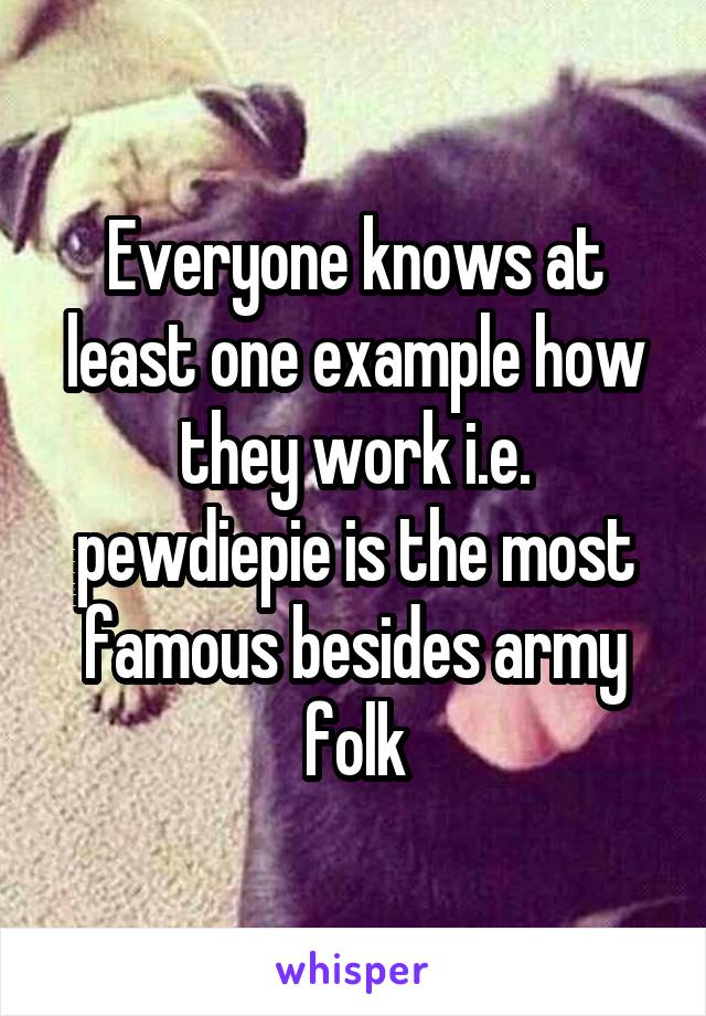 Everyone knows at least one example how they work i.e. pewdiepie is the most famous besides army folk