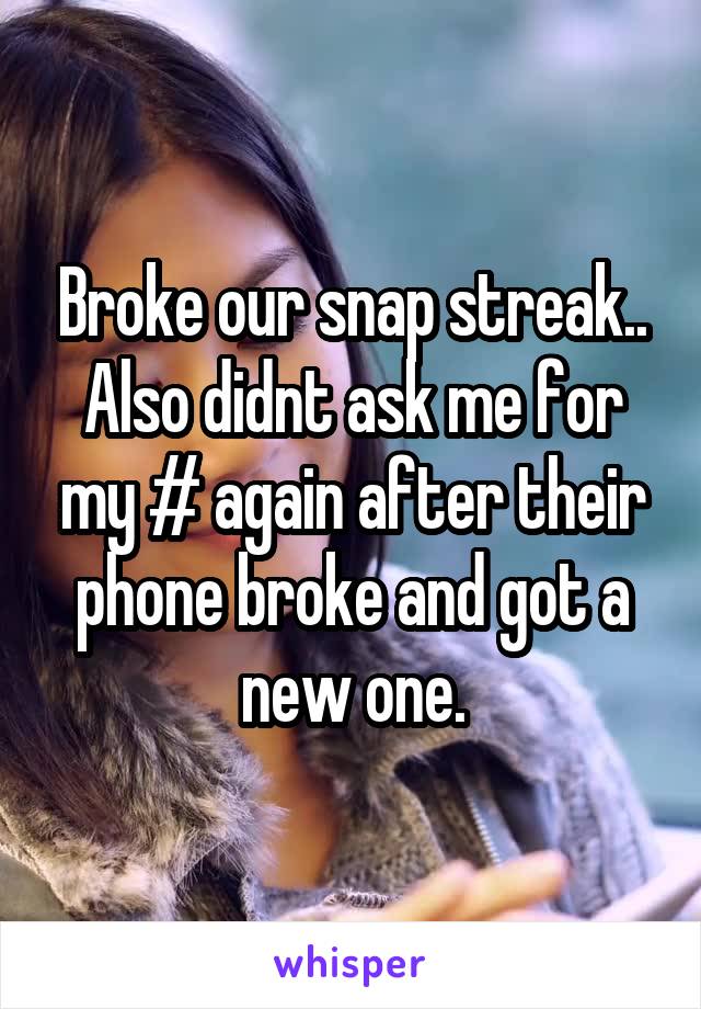 Broke our snap streak.. Also didnt ask me for my # again after their phone broke and got a new one.