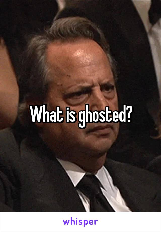 What is ghosted?